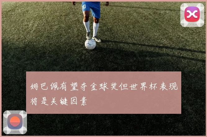 姆巴佩有望夺金球奖但世界杯表现将是关键因素