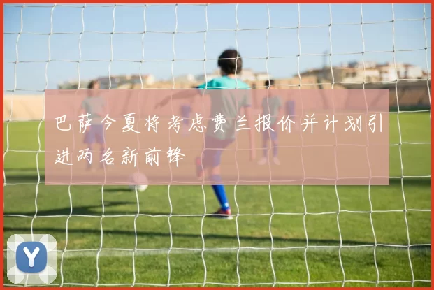 巴萨今夏将考虑费兰报价并计划引进两名新前锋