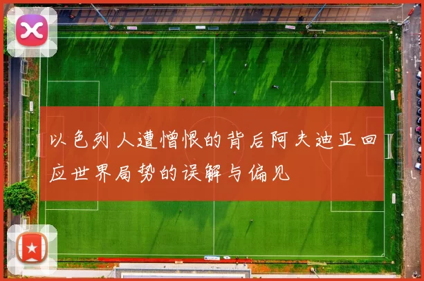 以色列人遭憎恨的背后阿夫迪亚回应世界局势的误解与偏见