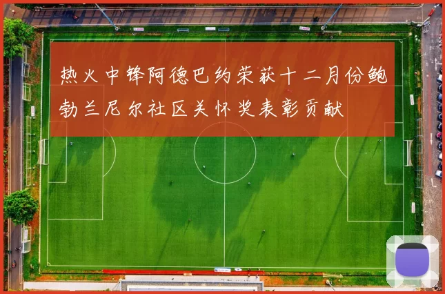 热火中锋阿德巴约荣获十二月份鲍勃兰尼尔社区关怀奖表彰贡献