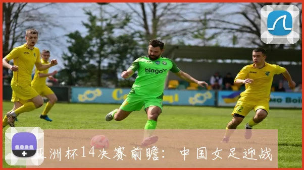 亚洲杯14决赛前瞻：中国女足迎战中国台北澳大利亚与朝鲜强强对决