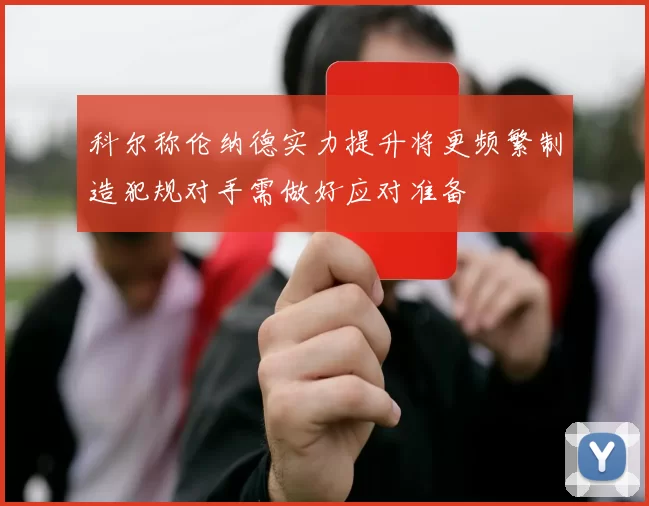 科尔称伦纳德实力提升将更频繁制造犯规对手需做好应对准备
